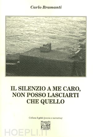 bramanti carlo - il silenzio a me caro, non posso lasciarti che quello