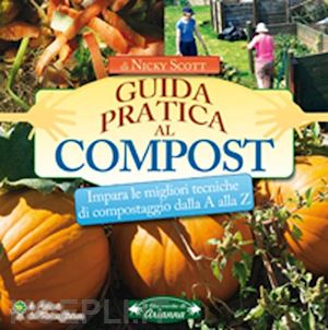scott nicky - guida pratica al compost. impara le migliori tecniche di compostaggio dalla a al