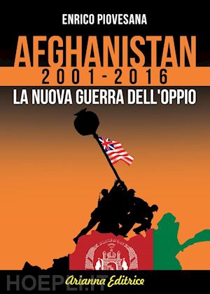 piovesana enrico - afghanistan 2001-2016. la nuova guerra dell'oppio