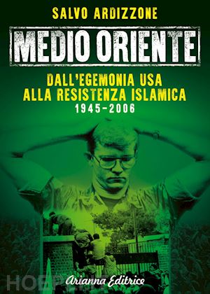 ardizzone salvo - medio oriente. dall'egemonia usa alla resistenza islamica (1945-2006)