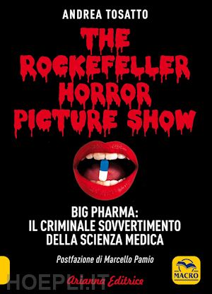 tosatto andrea - the rockefeller horror picture show. big pharma: il criminale sovvertimento dell