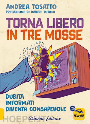 tosatto andrea - torna libero in tre mosse. dubita informati diventa consapevole