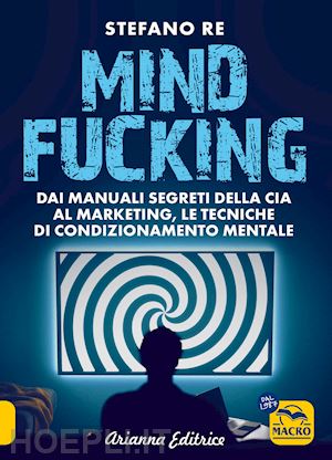 re stefano - mindfucking. dai manuali segreti della cia al marketing, le tecniche di condizio