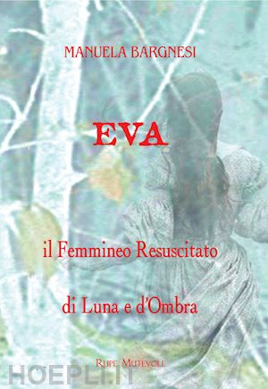 bargnesi manuela - eva il femmineo resuscitato. di luna e d'ombra