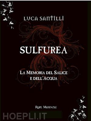 santilli luca - sulfurea. la memoria del salice e dell'acqua