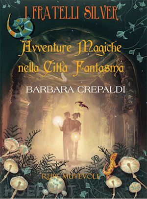 crepaldi barbara - avventure magiche nella città fantasma. i fratelli silver. ediz. illustrata