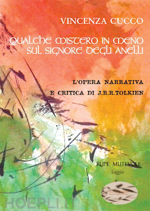 cucco vincenza - qualche mistero in meno su «il signore degli anelli». l'opera narrativa e critica di j.r.r. tolkien