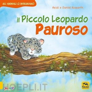 howarth heidi; howarth daniel - il piccolo leopardo pauroso. gli animali ci insegnano. ediz. a colori