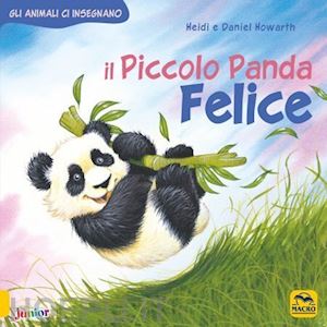 howarth daniel; howarth heidi - il piccolo panda felice. gli animali ci insegnano. ediz. a colori