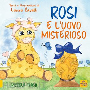 cavalli laura - rosi e l'uovo misterioso. piccolo fiaba. ediz. a colori