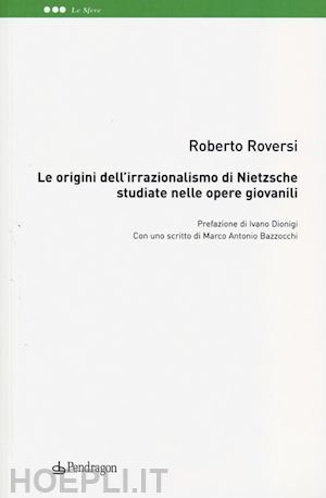 roversi roberto - le origini dell'irrazionalismo di nietzsche studiate nelle opere giovanili