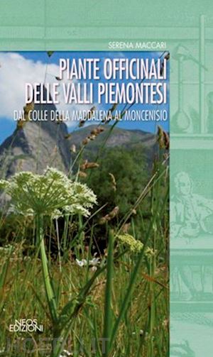 maccari serena - piante officinali delle valli piemontesi. dal colle della maddalena al moncenisio