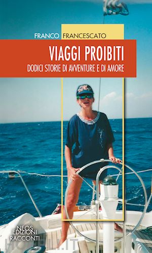 francescato franco - viaggi proibiti. dodici storie di avventure e di amore