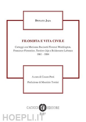 jaja donato - filosofia e vita civile. carteggi con marianna bacinetti florenzi waddington, francesco fiorentino, teorodo jaja e baldassare labanca 1861-1884