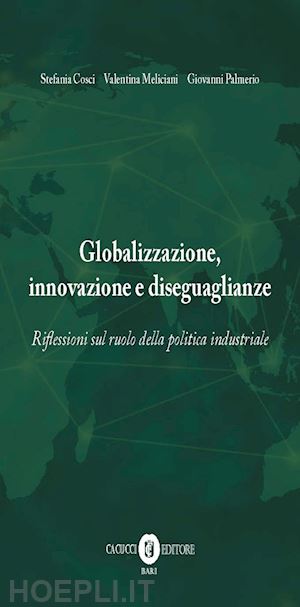 cosci stefania; meliciani valentina; palmerio giovanni - globalizzazione, innovazione e diseguaglianze. riflessioni sul ruolo della politica industriale. nuova ediz.