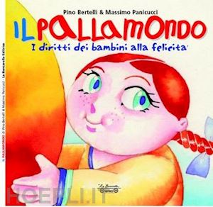 bertelli pino; panicucci massimo - il pallamondo. i diritti dei bambini alla felicità