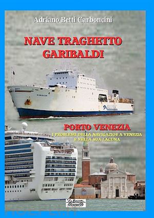 betti carboncini adriano - nave traghetto garibaldi & porto venezia. i problemi della navigazione a venezia e nella sua laguna