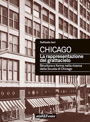 neri raffaella - chicago. la rappresentazione del grattacielo. struttura e forma nella ricerca della scuola di chicago