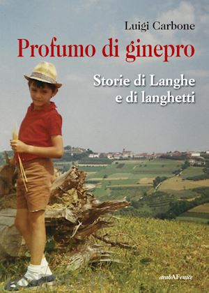 carbone luigi - profumo di ginepro. storie di langhe e di langhetti