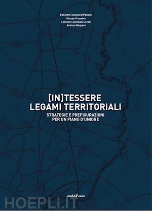 colonna di paliano edoardo; fressine giorgio; castellani lovati lorenzo; maspero - (in)tessere legami territoriali. strategie e prefigurazioni per un piano d'union