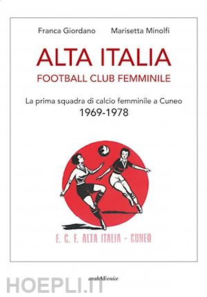 giordano franca; minolfi marisetta - alta italia football club femminile. la prima squadra di calcio femminile a cuneo 1969-1978