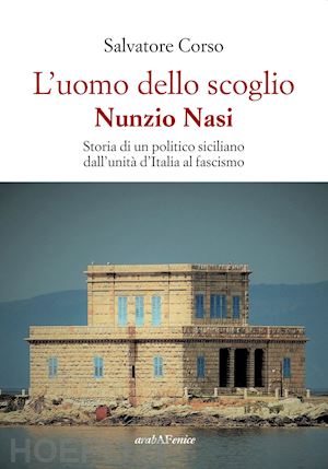 corso salvatore - uomo dello scoglio. nunzio nasi. storia di un politico siciliano dall'unita' d'i