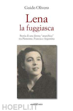 olivero guido - lena la fuggiasca. storia di una donna «anarchica» tra piemonte, francia e argentina