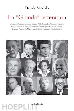 sandalo davide - la «granda» letteratura. giovanni arpino, giorgio bocca, aldo cazzullo, gianni farinetti, oscar farinetti, beppe fenoglio, gina lagorio, cesare pavese, franco piccinelli, nuto revelli, lalla romano, maria tarditi