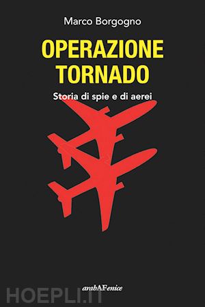 borgogno marco - operazione tornado. storia di spie e di aerei
