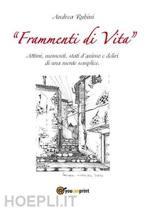 rubini andrea - frammenti di vita. attimi, momenti, stati d'animo e deliri di una mente semplice