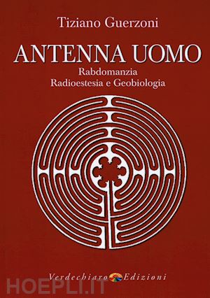 guerzoni tiziano - antenna uomo. rabdomanzia, radioestesia e geobiologia