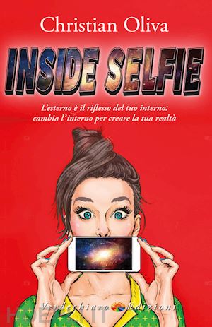 oliva christian - inside selfie. l'esterno è il riflesso del tuo interno: cambia l'interno per creare la tua realtà