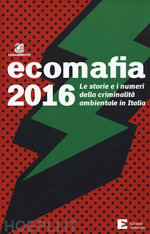  - ecomafia 2016. le storie e i numeri della criminalita' ambientale in italia