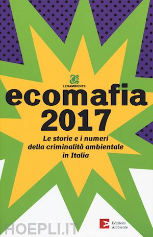 aa.vv. - ecomafia 2017. le storie e i numeri della criminalita' ambientale in italia