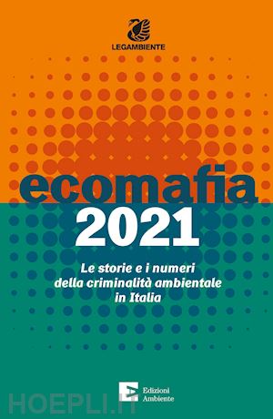 legambiente (curatore) - ecomafia 2021. le storie e i numeri della criminalita' ambientale in italia