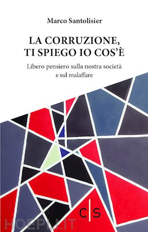 santolisier marco - la corruzione, ti spiego io cos'è. libero pensiero sulla nostra società e sul malaffare