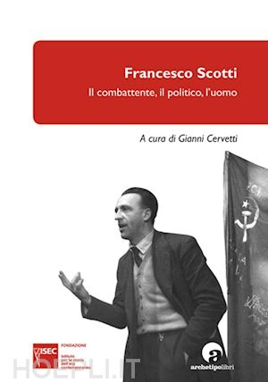 cervetti g.(curatore) - francesco scotti. il combattente, il politico, l'uomo