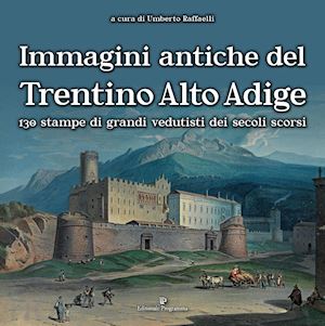 raffaelli u.(curatore) - immagini antiche del trentino alto adige. 130 stampe dei grandi vedutisti dei secoli scorsi . ediz. illustrata