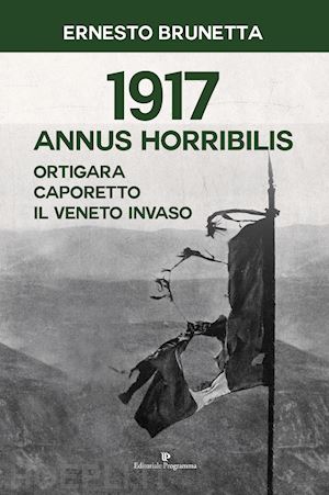 brunetta ernesto - 1917 annus horribilis. ortigara, caporetto, il veneto invaso