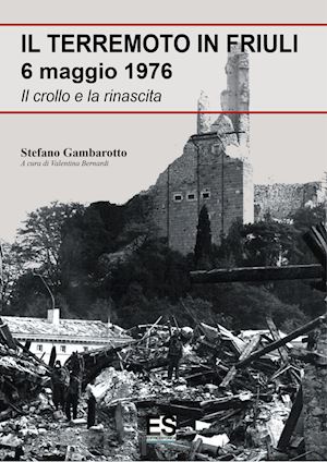 gambarotto stefano; bernardi v. (curatore) - il terremoto in friuli 6 maggio 1976. il crollo e la rinascita