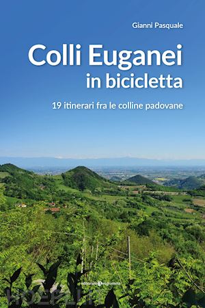 pasquale gianni - colli euganei in bicicletta. 19 itinerari fra le colline padovane