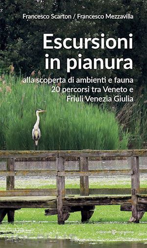 scarton francesco; mezzavilla francesco - escursioni in pianura. alla scoperta di ambienti e fauna, 20 percorsi tra veneto e friuli venezia giulia