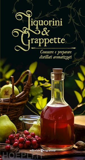 aa.vv. - liquorini e grappette. conoscere e preparare distillati aromatizzati