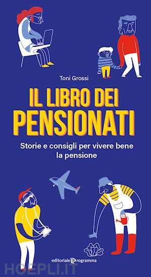 grossi toni - il libro dei pensionati. storie e consigli per vivere bene la pensione