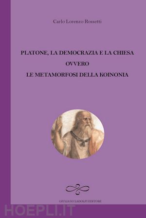 rossetti carlo lorenzo - platone, la democrazia e la chiesa ovvero le metamorfosi della koinonia