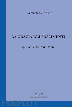 cipriano domenico - la grazia dei frammenti (poesia scelte 2000-2020)