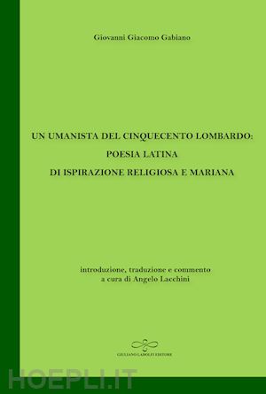 gabiano giovanni giacomo - un umanista del cinquecento lombardo: poesia latina di ispirazione religiosa e mariana
