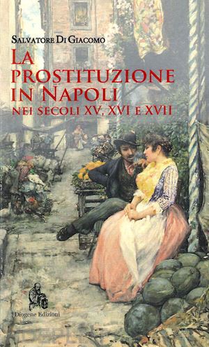 di giacomo salvatore - la prostituzione in napoli nei secoli xv, xvi e xvii