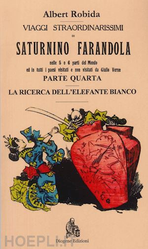 robida albert - viaggi straordinarissimi di saturnino farandola. vol. 4: asia. la ricerca dell'elefante bianco