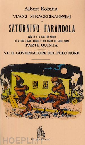 robida albert - viaggi straordinarissimi di saturnino farandola. vol. 5: europa. il governatore del polo nord